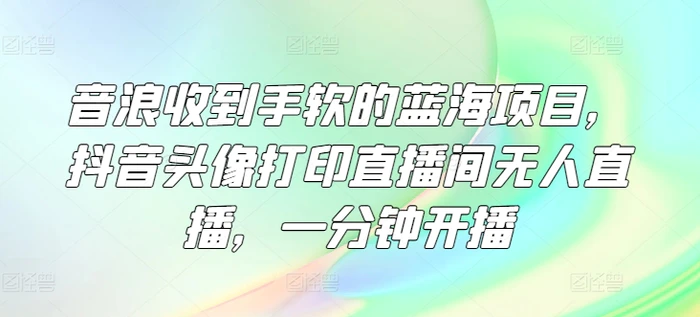 图片[1]-音浪收到手软的蓝海项目，抖音头像打印直播间无人直播，一分钟开播-蛙蛙资源网