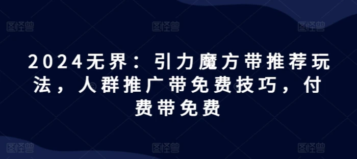 图片[1]-2024无界：引力魔方带推荐玩法，人群推广带免费技巧，付费带免费-蛙蛙资源网