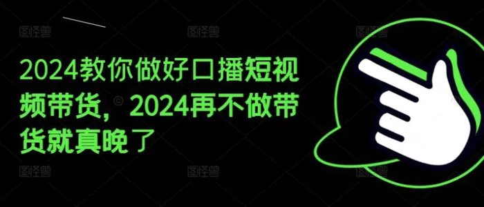 图片[1]-2024教你做好口播短视频带货，2024再不做带货就真晚了-蛙蛙资源网