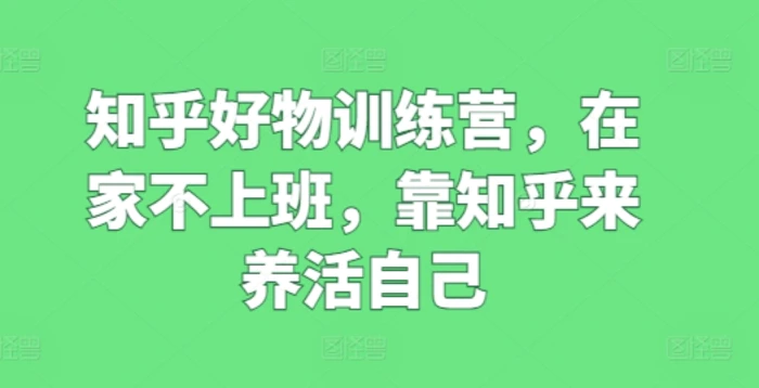 图片[1]-知乎好物训练营，在家不上班，靠知乎来养活自己-蛙蛙资源网