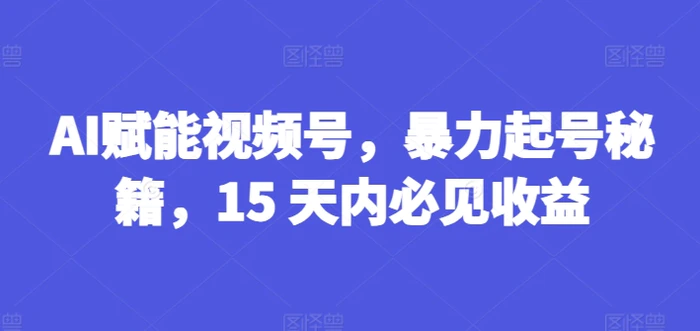 图片[1]-AI赋能视频号，暴力起号秘籍，15 天内必见收益【揭秘】-蛙蛙资源网