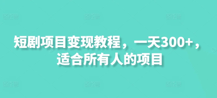 图片[1]-短剧项目变现教程，一天300+，适合所有人的项目-蛙蛙资源网