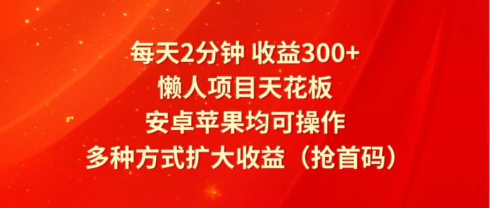 图片[1]-每天2分钟收益300+，懒人项目天花板，安卓苹果均可操作，多种方式扩大收益（抢首码）-蛙蛙资源网