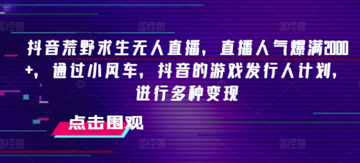 图片[1]-抖音荒野求生无人直播，直播人气爆满2000+，通过小风车，抖音的游戏发行人计划，进行多种变现-蛙蛙资源网