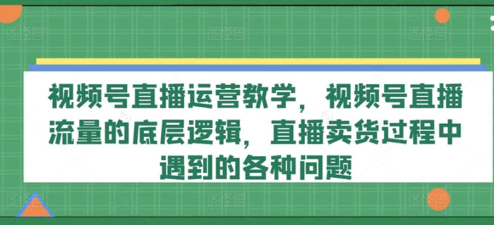 图片[1]-视频号直播运营教学，视频号直播流量的底层逻辑，直播卖货过程中遇到的各种问题-蛙蛙资源网