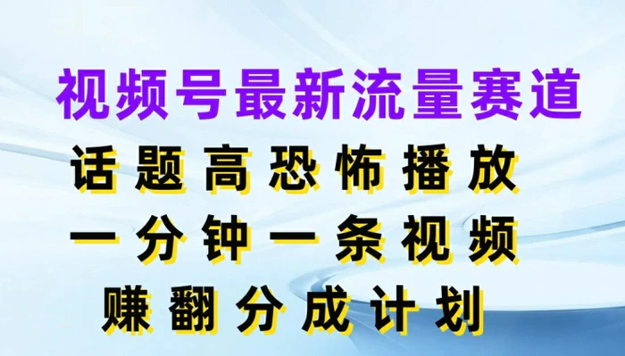 图片[1]-视频号最新流量赛道，话题高恐怖播放，一分钟一天视频，赚翻分成计划-蛙蛙资源网