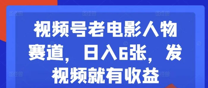 图片[1]-视频号老电影人物赛道，日入6张，发视频就有收益-蛙蛙资源网