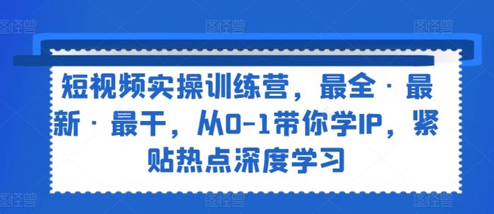 图片[1]-短视频实操训练营，最全·最新·最干，从0-1带你学IP，紧贴热点深度学习-蛙蛙资源网