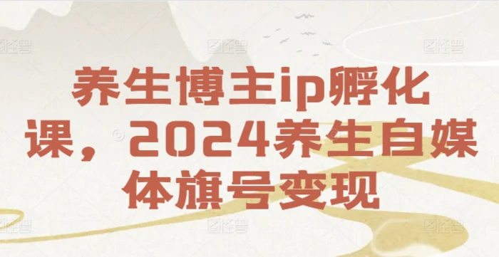 图片[1]-养生博主ip孵化课，2024养生自媒体旗号变现-蛙蛙资源网