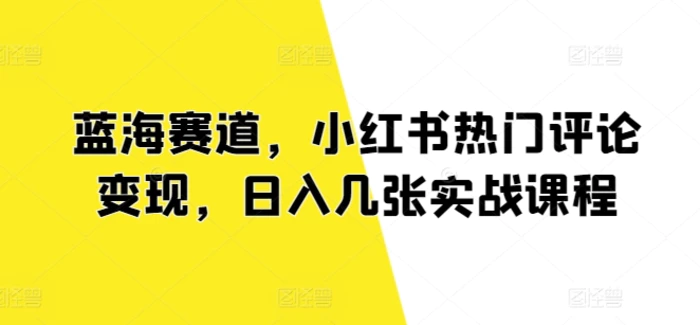 图片[1]-蓝海赛道，小红书热门评论变现，日入几张实战课程-蛙蛙资源网