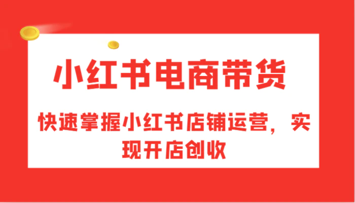 图片[1]-小红书电商带货，快速掌握小红书店铺运营，实现开店创收-蛙蛙资源网