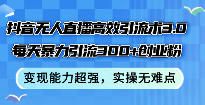 图片[1]-（12343期）抖音无人直播高效引流术3.0，每天暴力引流300+创业粉，变现能力超强，实操无难点-蛙蛙资源网