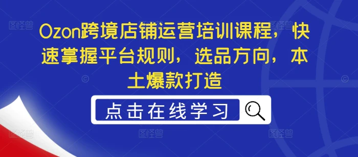 图片[1]-Ozon跨境店铺运营培训课程，快速掌握平台规则，选品方向，本土爆款打造-蛙蛙资源网