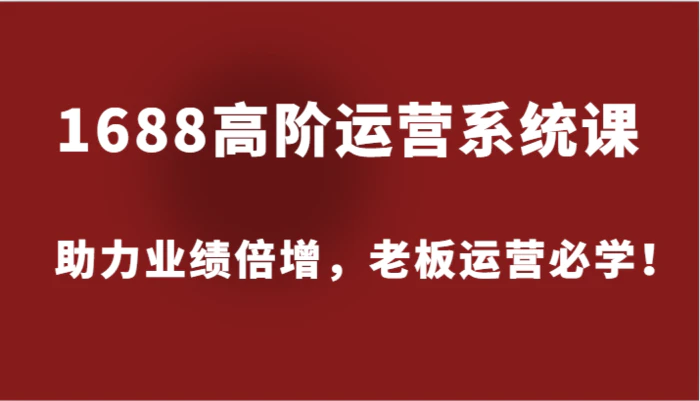 图片[1]-1688高阶运营系统课，助力业绩倍增，老板运营必学！-蛙蛙资源网