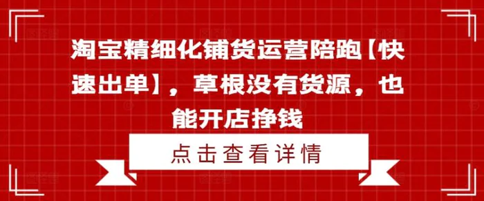 图片[1]-淘宝精细化铺货运营陪跑【快速出单】，草根没有货源，也能开店挣钱-蛙蛙资源网