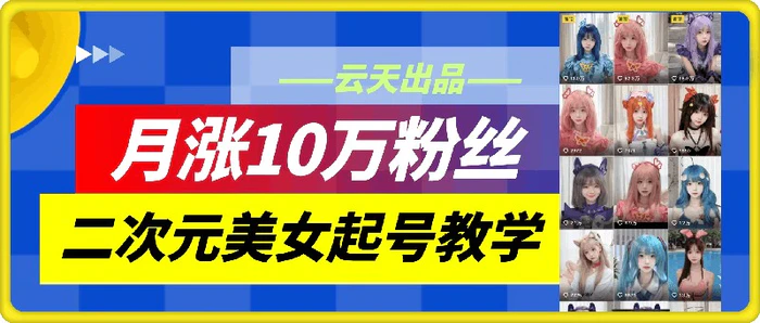 图片[1]-云天二次元美女起号教学，月涨10万粉丝，不判搬运-蛙蛙资源网