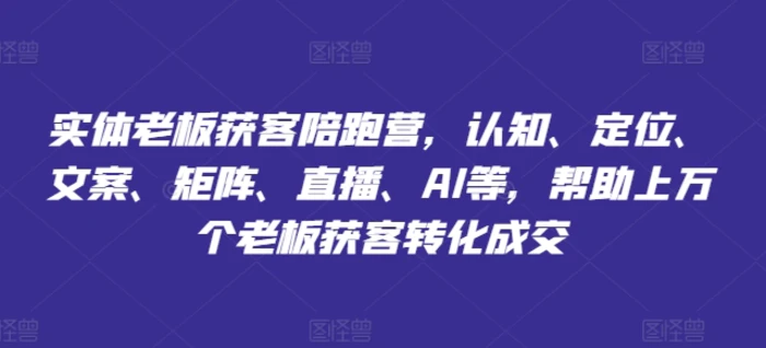 图片[1]-实体老板获客陪跑营，认知、定位、文案、矩阵、直播、AI等，帮助上万个老板获客转化成交-蛙蛙资源网