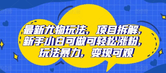 图片[1]-最新尤物玩法，项目拆解，新手小白可做可轻松涨粉，玩法暴力，变现可观-蛙蛙资源网