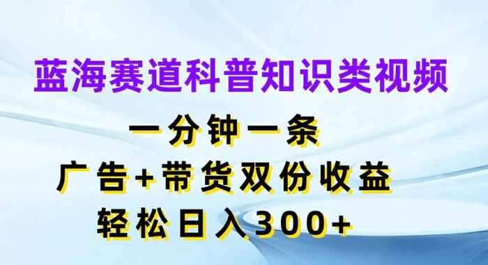 图片[1]-蓝海赛道科普知识类视频，一分钟一条，广告+带货双份收益，轻松日入300+【揭秘】-蛙蛙资源网