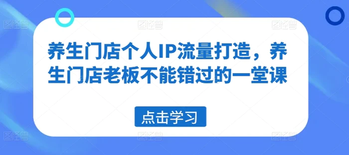 图片[1]-养生门店个人IP流量打造，养生门店老板不能错过的一堂课-蛙蛙资源网