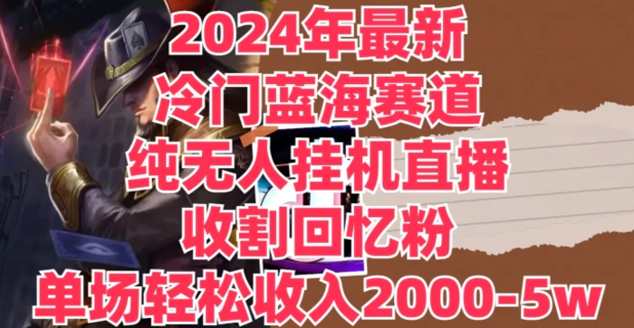 图片[1]-2024年最新冷门蓝海赛道，纯无人挂JI直播，收割回忆粉，单场收入轻松2000-5w+-蛙蛙资源网