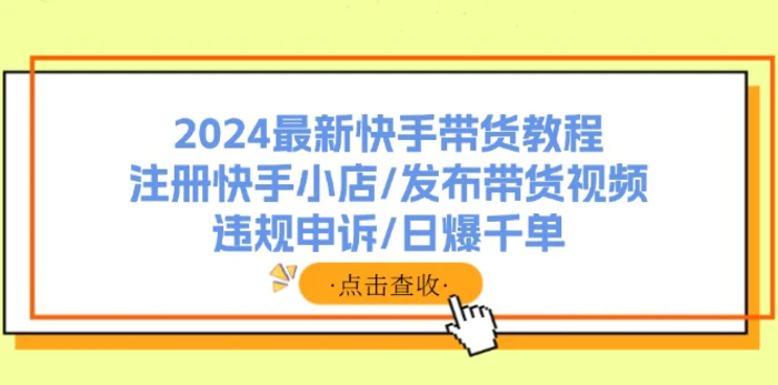 图片[1]-（11938期）2024最新快手带货教程：注册快手小店/发布带货视频/违规申诉/日爆千单-蛙蛙资源网