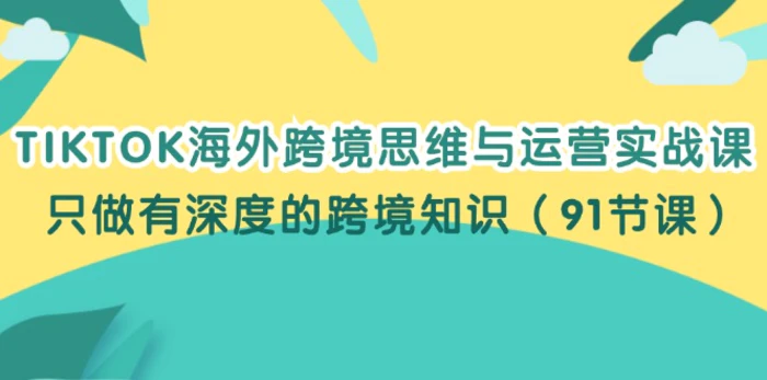 图片[1]-（12010期）TIKTOK海外跨境思维与运营实战课，只做有深度的跨境知识（91节课）-蛙蛙资源网