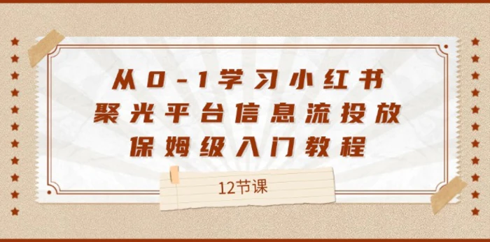 图片[1]-（12020期）从0-1学习小红书 聚光平台信息流投放，保姆级入门教程（12节课）-蛙蛙资源网