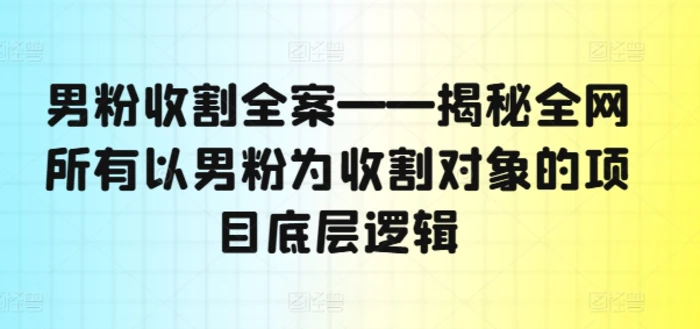 图片[1]-男粉收割全案——揭秘全网所有以男粉为收割对象的项目底层逻辑-蛙蛙资源网