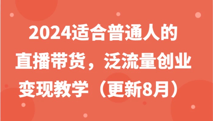 图片[1]-2024适合普通人的直播带货，泛流量创业变现教学（更新8月）-蛙蛙资源网