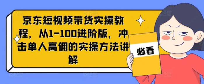 图片[1]-京东短视频带货实操教程，从1-100进阶版，冲击单人高佣的实操方法讲解-蛙蛙资源网