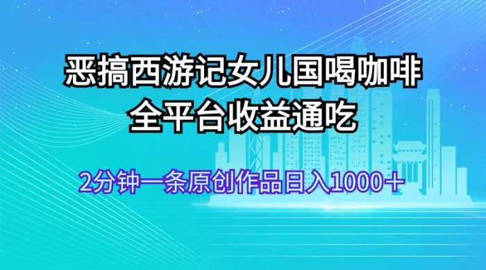 图片[1]-（11985期）恶搞西游记女儿国喝咖啡 全平台收益通吃 2分钟一条原创作品日入1000＋-蛙蛙资源网