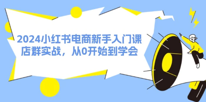 图片[1]-（11988期）2024小红书电商新手入门课，店群实战，从0开始到学会（31节）-蛙蛙资源网