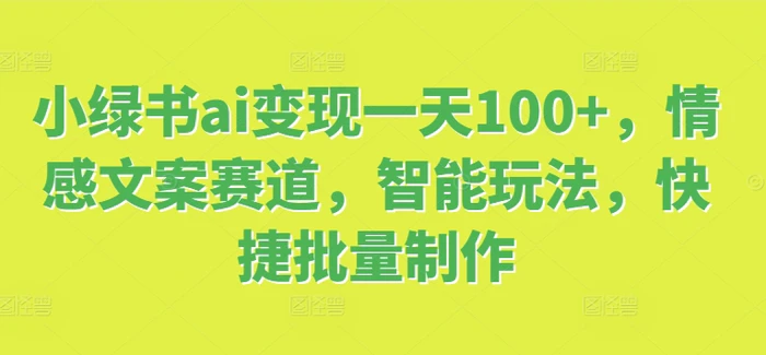 图片[1]-小绿书ai变现一天100+，情感文案赛道，智能玩法，快捷批量制作-蛙蛙资源网