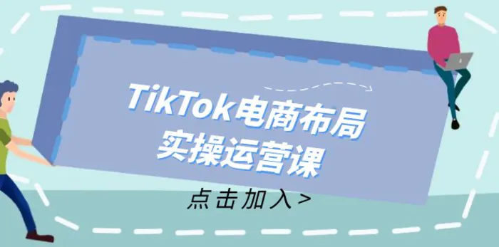 图片[1]-（12156期）TikTok电商布局实操运营课：从新手到精通，成为TikTok带货运营高手-蛙蛙资源网