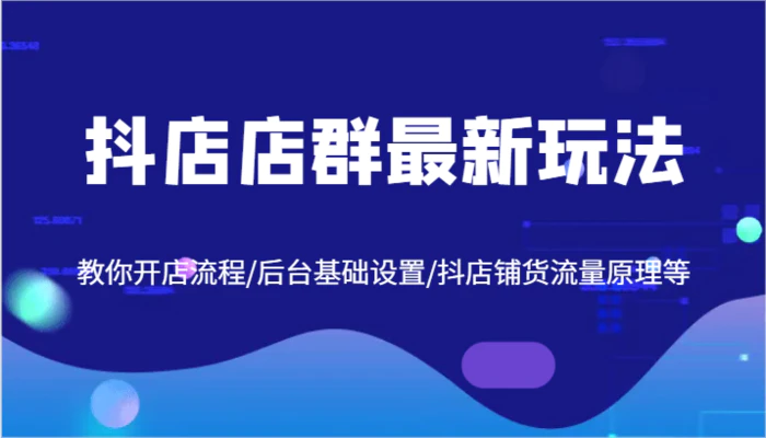 图片[1]-抖店店群最新玩法，教你开店流程/后台基础设置/抖店铺货流量原理等-蛙蛙资源网