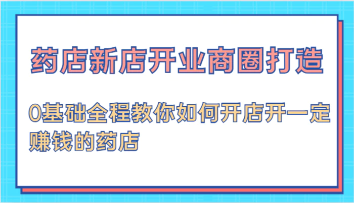 图片[1]-药店新店开业商圈打造-0基础全程教你如何开店开一定赚钱的药店-蛙蛙资源网