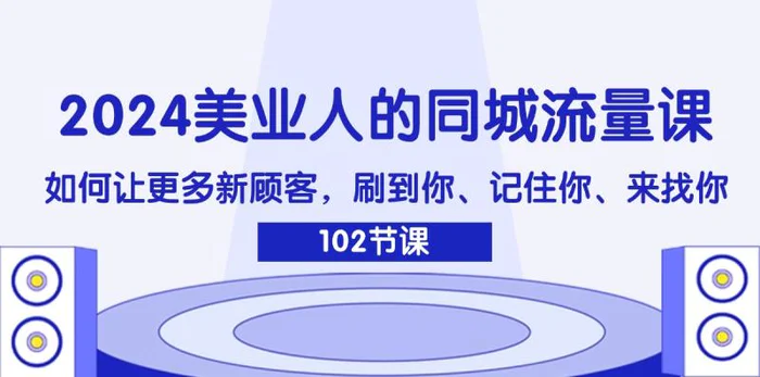 图片[1]-（11918期）2024美业人的同城流量课：如何让更多新顾客，刷到你、记住你、来找你-蛙蛙资源网