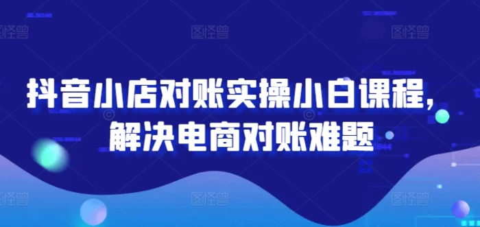 图片[1]-抖音小店对账实操小白课程，解决电商对账难题-蛙蛙资源网