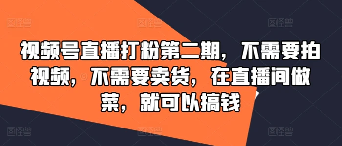 图片[1]-视频号直播打粉第二期，不需要拍视频，不需要卖货，在直播间做菜，就可以搞钱-蛙蛙资源网