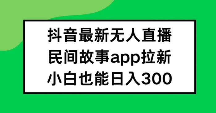 图片[1]-抖音无人直播，民间故事APP拉新，小白也能日入300+【揭秘】-蛙蛙资源网