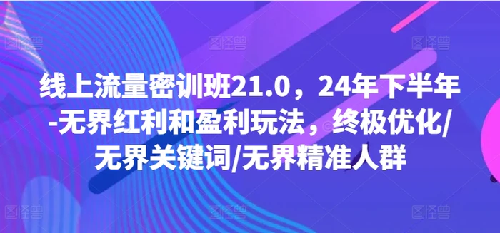 图片[1]-线上流量密训班21.0，24年下半年-无界红利和盈利玩法，终极优化/无界关键词/无界精准人群-蛙蛙资源网