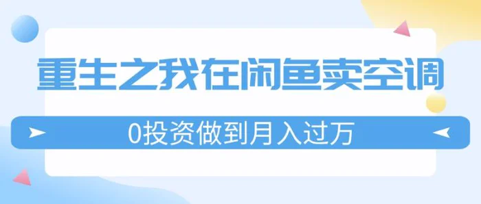 图片[1]-（11962期）重生之我在闲鱼卖空调，0投资做到月入过万，迎娶白富美，走上人生巅峰-蛙蛙资源网