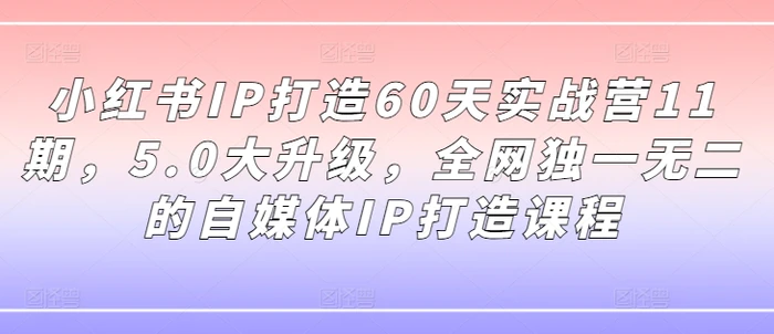 图片[1]-小红书IP打造60天实战营11期，5.0大升级，全网独一无二的自媒体IP打造课程-蛙蛙资源网