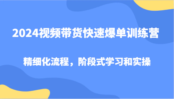 图片[1]-2024视频带货快速爆单训练营，精细化流程，阶段式学习和实操-蛙蛙资源网