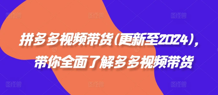 拼多多视频带货(更新至2024)，带你全面了解多多视频带货-1