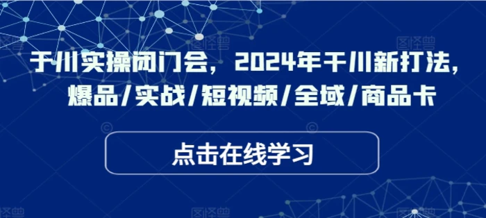 于川实操闭门会，2024年干川新打法，爆品/实战/短视频/全域/商品卡-1