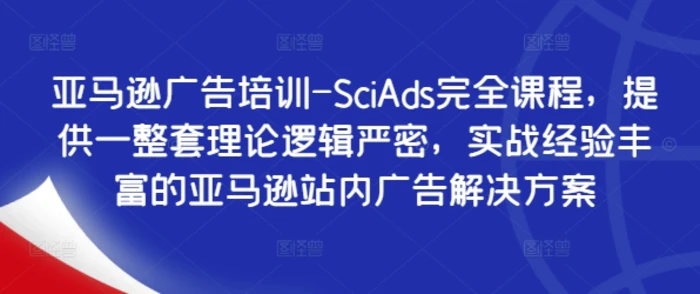 图片[1]-亚马逊广告培训-SciAds完全课程，提供一整套理论逻辑严密，实战经验丰富的亚马逊站内广告解决方案-蛙蛙资源网