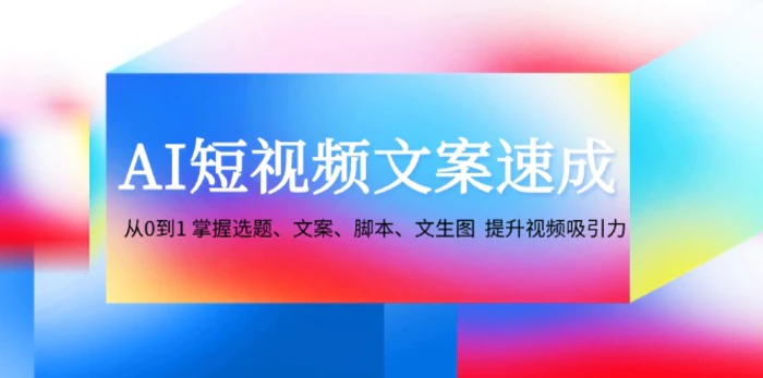 图片[1]-（12507期）AI短视频文案速成：从0到1 掌握选题、文案、脚本、文生图  提升视频吸引力-蛙蛙资源网