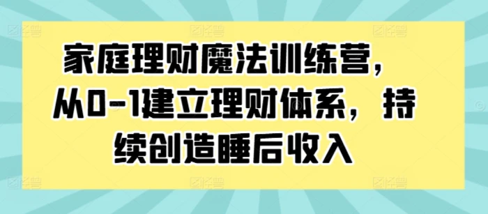 图片[1]-家庭理财魔法训练营，从0-1建立理财体系，持续创造睡后收入-蛙蛙资源网